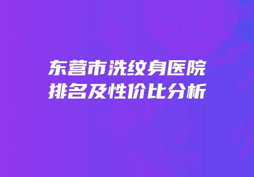 东营市洗纹身医院排名及性价比分析