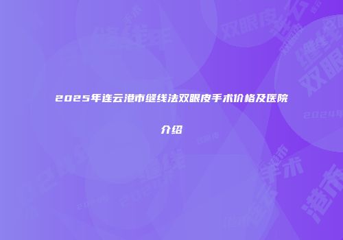 2025年连云港市缝线法双眼皮手术价格及医院介绍