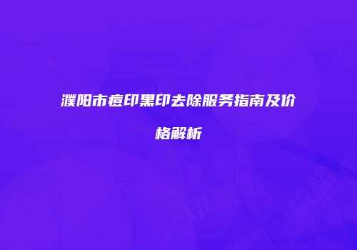 濮阳市痘印黑印去除服务指南及价格解析