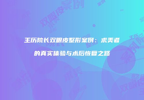 王历院长双眼皮整形案例：求美者的真实体验与术后恢复之路