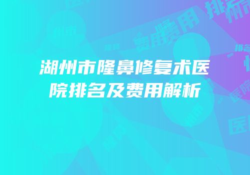 湖州市隆鼻修复术医院排名及费用解析