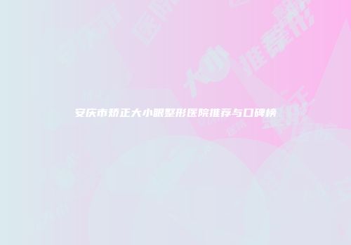 安庆市矫正大小眼整形医院推荐与口碑榜