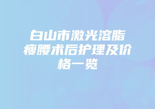 白山市激光溶脂瘦腰术后护理及价格一览