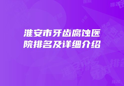 淮安市牙齿腐蚀医院排名及详细介绍