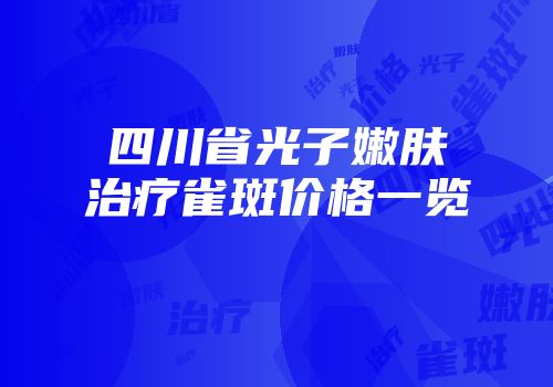 四川省光子嫩肤治疗雀斑价格一览