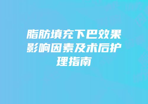 脂肪填充下巴效果影响因素及术后护理指南