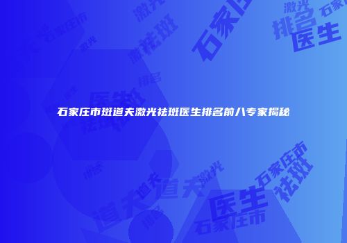 石家庄市斑道夫激光祛斑医生排名前八专家揭秘