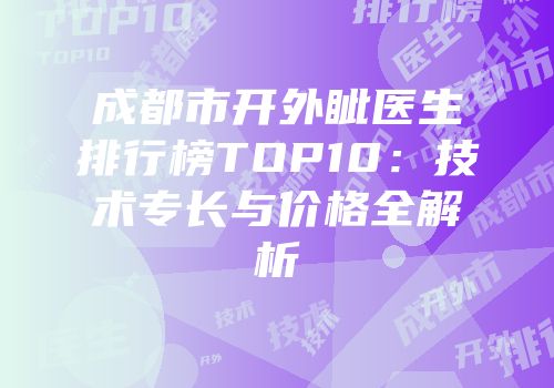 成都市开外眦医生排行榜TOP10：技术专长与价格全解析