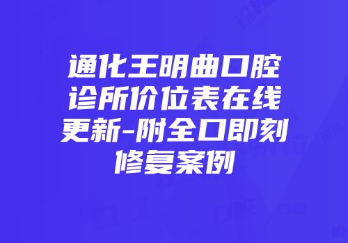 通化王明曲口腔诊所价位表在线更新-附全口即刻修复案例