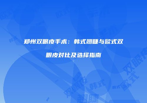 郑州双眼皮手术：韩式翘睫与欧式双眼皮对比及选择指南