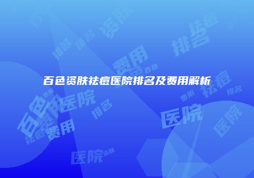 百色资肤祛痘医院排名及费用解析
