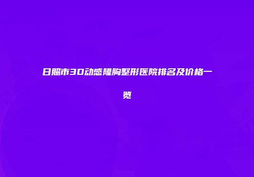 日照市3D动感隆胸整形医院排名及价格一览