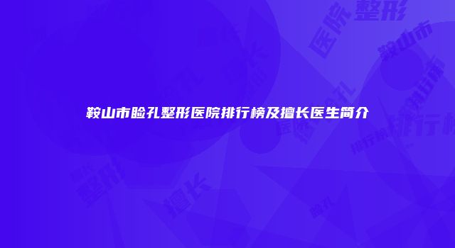 鞍山市睑孔整形医院排行榜及擅长医生简介
