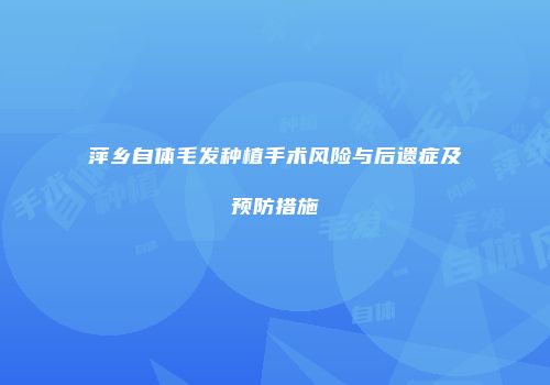 萍乡自体毛发种植手术风险与后遗症及预防措施