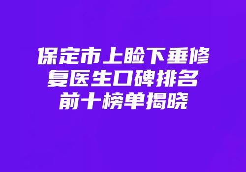 保定市上睑下垂修复医生口碑排名前十榜单揭晓