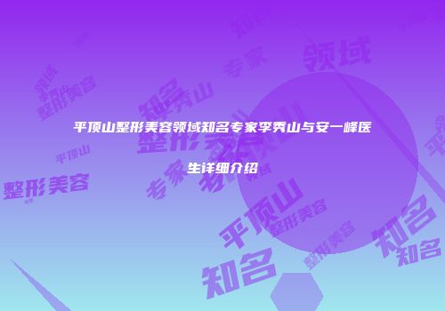 平顶山整形美容领域知名专家李秀山与安一峰医生详细介绍