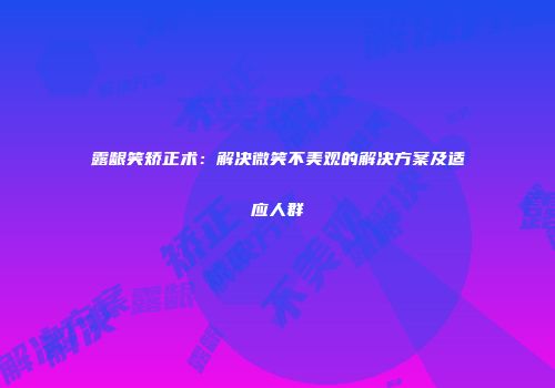 露龈笑矫正术：解决微笑不美观的解决方案及适应人群