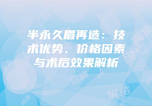 半永久眉再造：技术优势、价格因素与术后效果解析