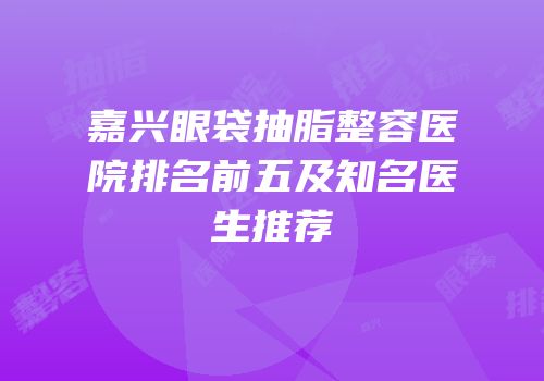 嘉兴眼袋抽脂整容医院排名前五及知名医生推荐