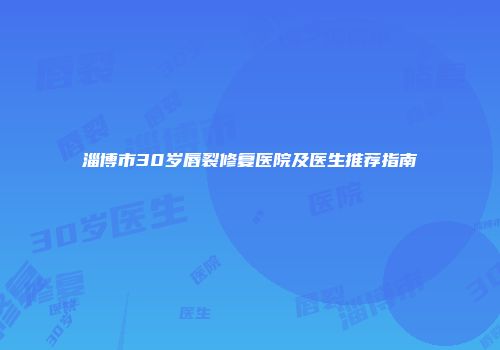 淄博市30岁唇裂修复医院及医生推荐指南
