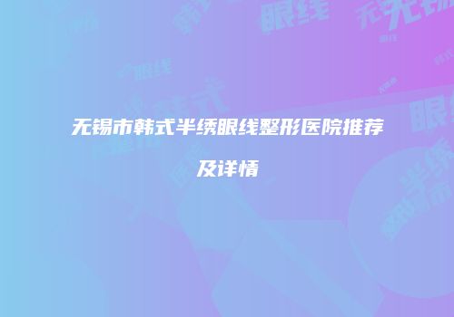 无锡市韩式半绣眼线整形医院推荐及详情