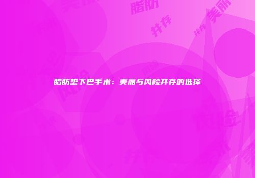 脂肪垫下巴手术：美丽与风险并存的选择