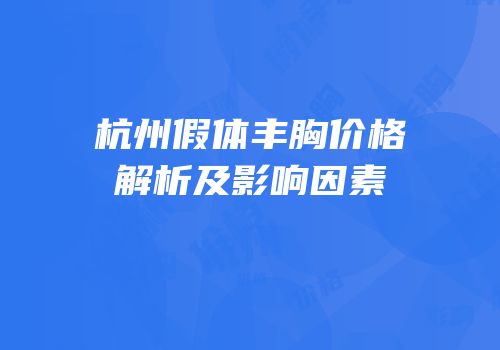 杭州假体丰胸价格解析及影响因素