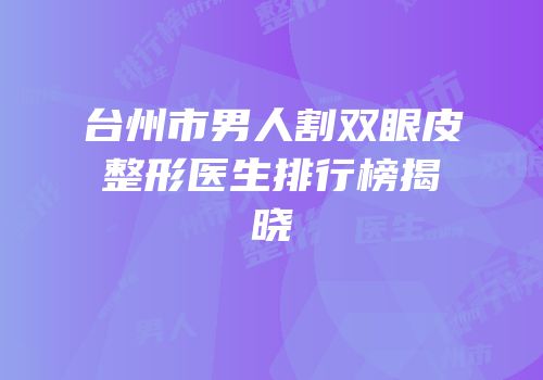 台州市男人割双眼皮整形医生排行榜揭晓