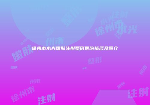 徐州市水光嫩肤注射整形医院排名及简介