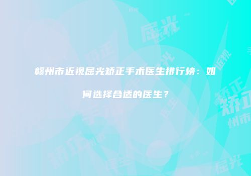 赣州市近视屈光矫正手术医生排行榜：如何选择合适的医生？
