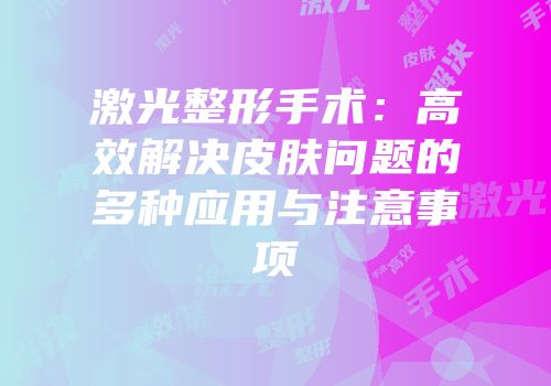 激光整形手术：高效解决皮肤问题的多种应用与注意事项