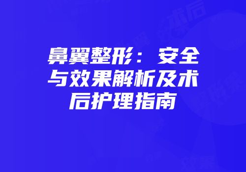 鼻翼整形：安全与效果解析及术后护理指南