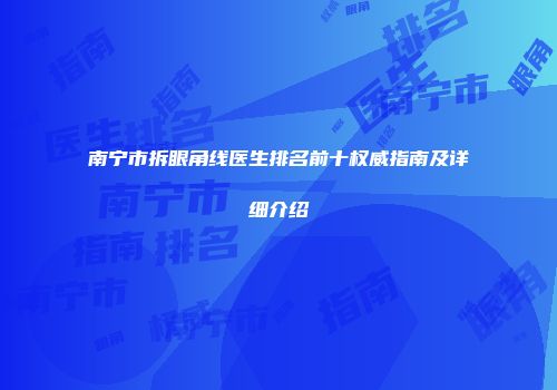 南宁市拆眼角线医生排名前十权威指南及详细介绍