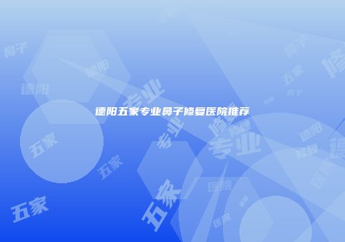 德阳五家专业鼻子修复医院推荐