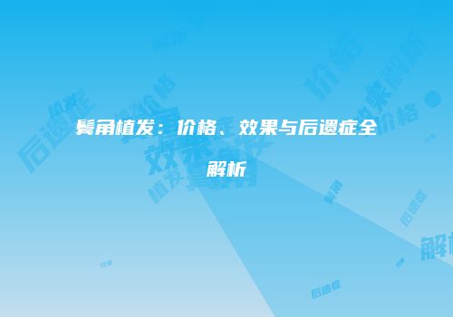 鬓角植发：价格、效果与后遗症全解析