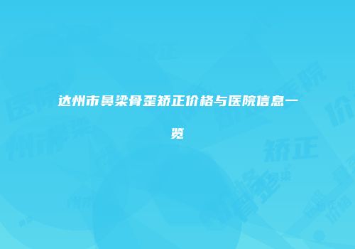 达州市鼻梁骨歪矫正价格与医院信息一览