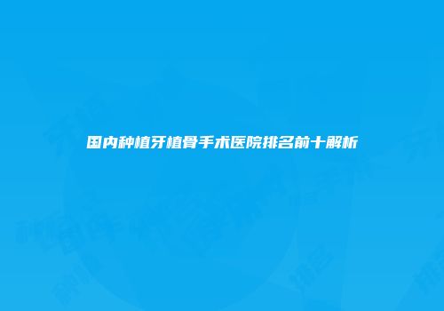 国内种植牙植骨手术医院排名前十解析