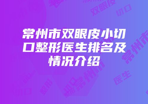 常州市双眼皮小切口整形医生排名及情况介绍
