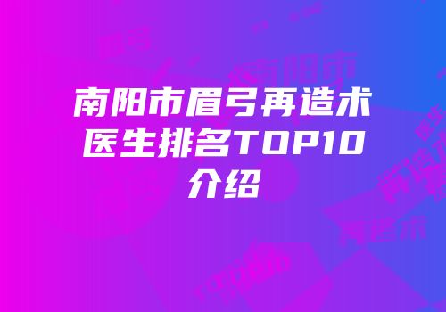 南阳市眉弓再造术医生排名TOP10介绍