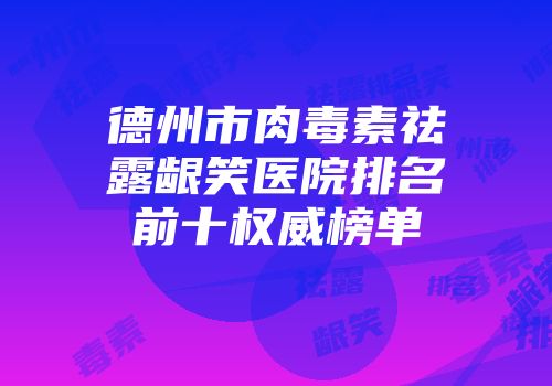 德州市肉毒素祛露龈笑医院排名前十权威榜单