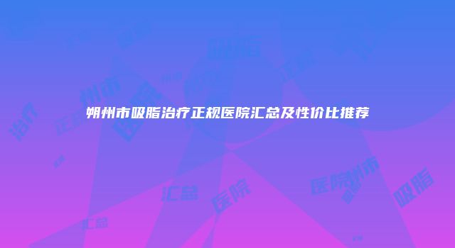 朔州市吸脂治疗正规医院汇总及性价比推荐