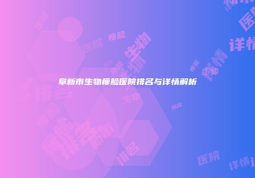阜新市生物瘦脸医院排名与详情解析