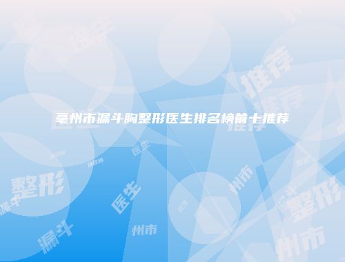 亳州市漏斗胸整形医生排名榜前十推荐