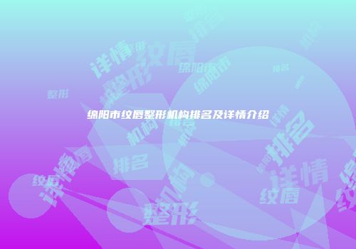 绵阳市纹唇整形机构排名及详情介绍