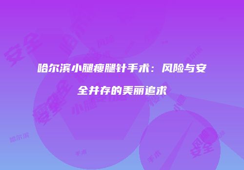 哈尔滨小腿瘦腿针手术：风险与安全并存的美丽追求