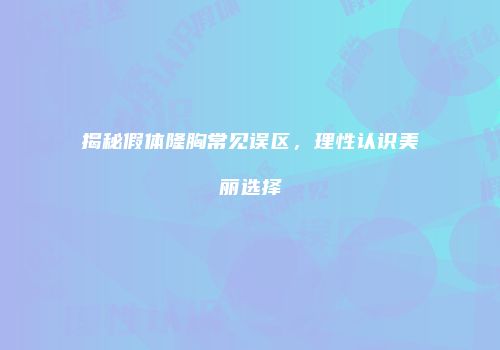 揭秘假体隆胸常见误区，理性认识美丽选择