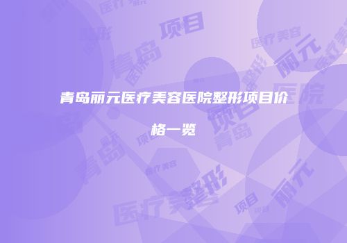 青岛丽元医疗美容医院整形项目价格一览