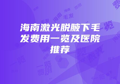 海南激光脱腋下毛发费用一览及医院推荐