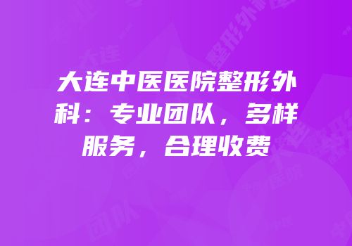 大连中医医院整形外科：专业团队，多样服务，合理收费