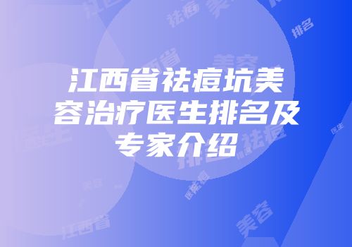 江西省祛痘坑美容治疗医生排名及专家介绍